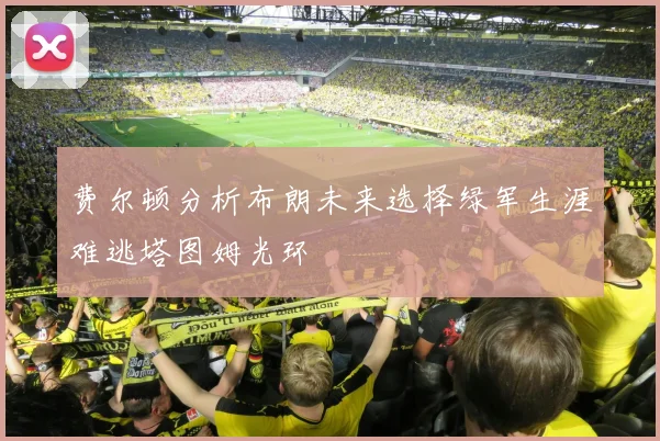费尔顿分析布朗未来选择绿军生涯难逃塔图姆光环
