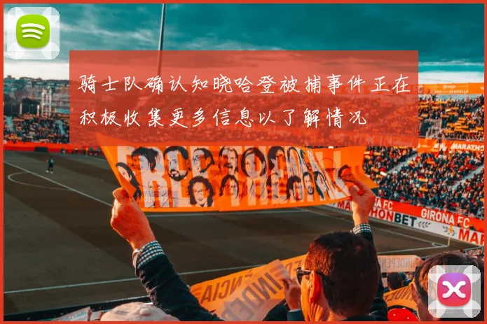 骑士队确认知晓哈登被捕事件正在积极收集更多信息以了解情况