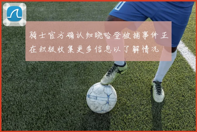 骑士官方确认知晓哈登被捕事件正在积极收集更多信息以了解情况