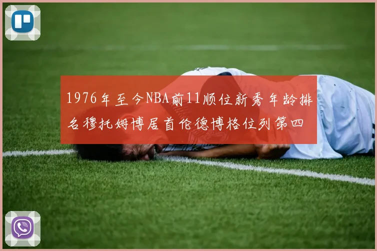 1976年至今NBA前11顺位新秀年龄排名穆托姆博居首伦德博格位列第四