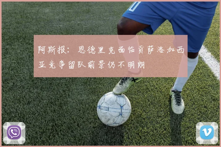 阿斯报：恩德里克面临贡萨洛加西亚竞争留队前景仍不明朗