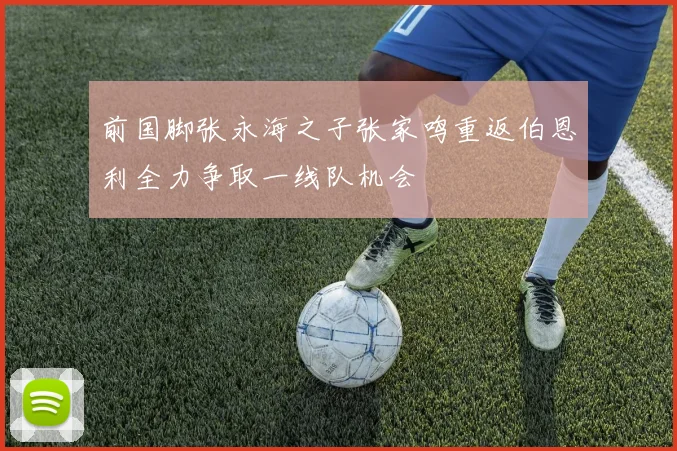 前国脚张永海之子张家鸣重返伯恩利全力争取一线队机会
