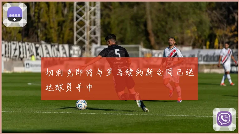 切利克即将与罗马续约新合同已送达球员手中