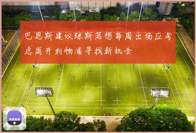 巴恩斯建议琼斯若想每周出场应考虑离开利物浦寻找新机会