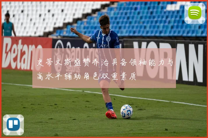 史蒂文斯盛赞乔治具备领袖能力与高水平辅助角色双重素质
